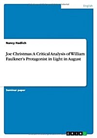 Joe Christmas: A Critical Analysis of William Faulkners Protagonist in Light in August (Paperback)