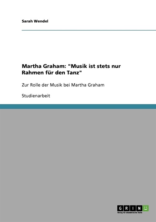 Martha Graham: Musik ist stets nur Rahmen f? den Tanz Zur Rolle der Musik bei Martha Graham (Paperback)