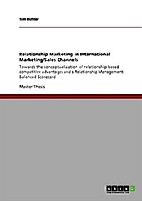 Relationship Marketing in International Marketing/Sales Channels: Towards the conceptualization of relationship-based competitive advantages and a Rel (Paperback)
