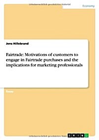 Fairtrade: Motivations of Customers to Engage in Fairtrade Purchases and the Implications for Marketing Professionals (Paperback)