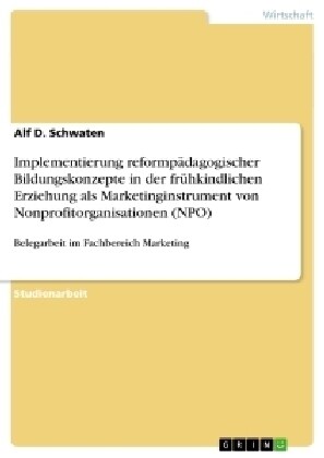 Implementierung reformp?agogischer Bildungskonzepte in der fr?kindlichen Erziehung als Marketinginstrument von Nonprofitorganisationen (NPO): Belega (Paperback)