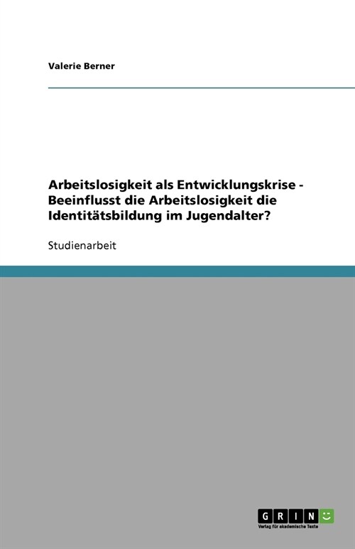 Arbeitslosigkeit als Entwicklungskrise - Beeinflusst die Arbeitslosigkeit die Identit?sbildung im Jugendalter? (Paperback)