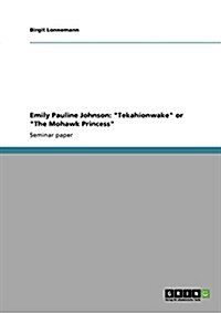 Emily Pauline Johnson: Tekahionwake or The Mohawk Princess (Paperback)
