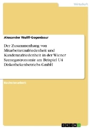 Der Zusammenhang Von Mitarbeiterzufriedenheit Und Kundenzufriedenheit in Der Wiener Szenegastronomie Am Beispiel U4 Diskothekenbetriebs Gmbh (Paperback)