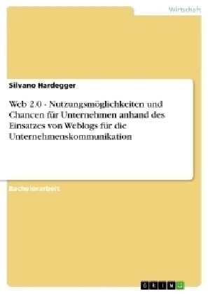 Web 2.0 - Nutzungsm?lichkeiten und Chancen f? Unternehmen anhand des Einsatzes von Weblogs f? die Unternehmenskommunikation (Paperback)