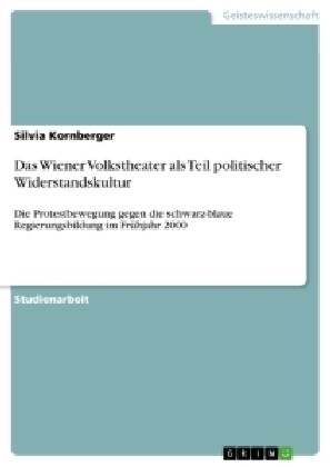 Das Wiener Volkstheater als Teil politischer Widerstandskultur: Die Protestbewegung gegen die schwarz-blaue Regierungsbildung im Fr?jahr 2000 (Paperback)