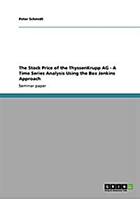 The Stock Price of the Thyssenkrupp AG - A Time Series Analysis Using the Box Jenkins Approach (Paperback)