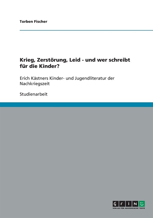 Krieg, Zerst?ung, Leid - und wer schreibt f? die Kinder?: Erich K?tners Kinder- und Jugendliteratur der Nachkriegszeit (Paperback)