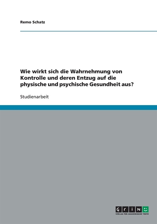 Wie Wirkt Sich Die Wahrnehmung Von Kontrolle Und Deren Entzug Auf Die Physische Und Psychische Gesundheit Aus? (Paperback)