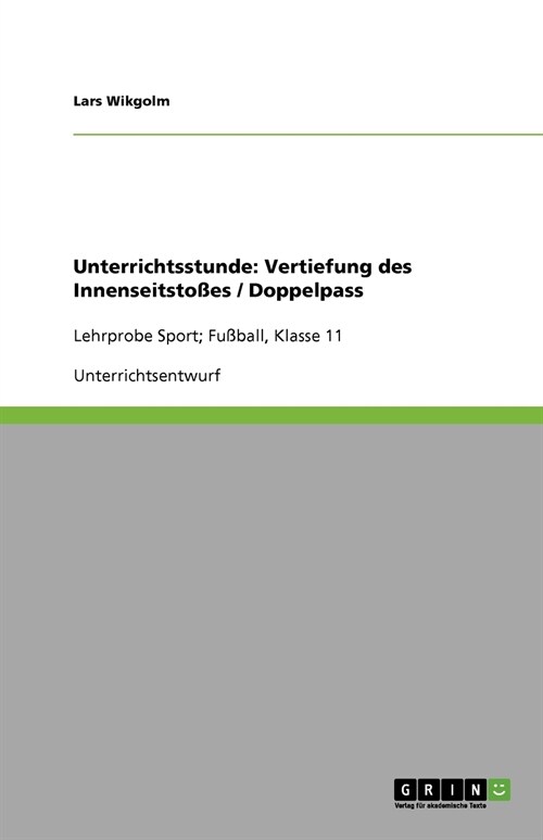 Unterrichtsstunde: Vertiefung des Innenseitsto?s / Doppelpass: Lehrprobe Sport; Fu?all, Klasse 11 (Paperback)