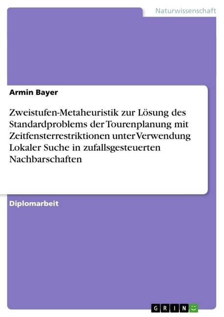 Zweistufen-Metaheuristik zur L?ung des Standardproblems der Tourenplanung mit Zeitfensterrestriktionen unter Verwendung Lokaler Suche in zufallsgeste (Paperback)