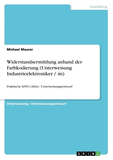 Widerstandsermittlung anhand der Farbkodierung (Unterweisung Industrieelektroniker / -in): Praktische AEVO (ADA) - Unterweisungsentwurf (Paperback)