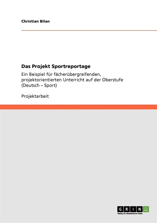 Das Projekt Sportreportage: Ein Beispiel f? f?her?ergreifenden, projektorientierten Unterricht auf der Oberstufe (Deutsch - Sport) (Paperback)