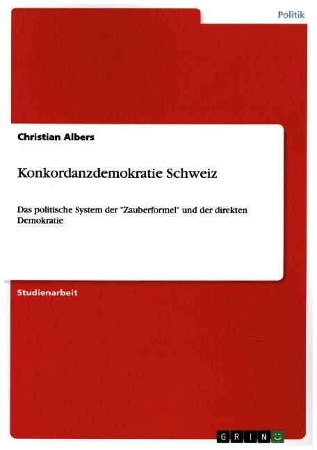 Konkordanzdemokratie Schweiz: Das politische System der Zauberformel und der direkten Demokratie (Paperback)