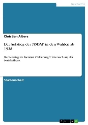 Der Aufstieg der NSDAP in den Wahlen ab 1928: Der Aufstieg im Freistaat Oldenburg/ Untersuchung der Sozialmilieus (Paperback)