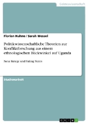 Politikwissenschaftliche Theorien zur Konfliktforschung aus einem ethnologischen Blickwinkel auf Uganda: Neue Kriege und Failing States (Paperback)