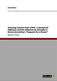 Gnawing vultures from within - Concepts of Addiction and the Addiction to Concepts in Darren Aronofskys Requiem for a Dream (Paperback)