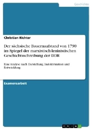 Der s?hsische Bauernaufstand von 1790 im Spiegel der marxistisch-leninistischen Geschichtsschreibung der DDR: Eine Analyse nach Darstellung, Indoktri (Paperback)