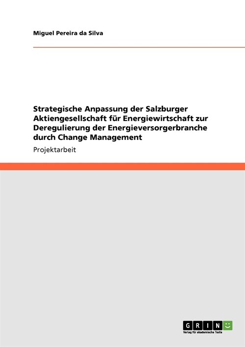 Strategische Anpassung der Salzburger Aktiengesellschaft f? Energiewirtschaft zur Deregulierung der Energieversorgerbranche durch Change Management (Paperback)