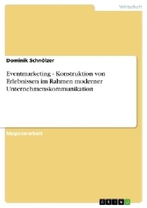 Eventmarketing - Konstruktion Von Erlebnissen Im Rahmen Moderner Unternehmenskommunikation (Paperback)