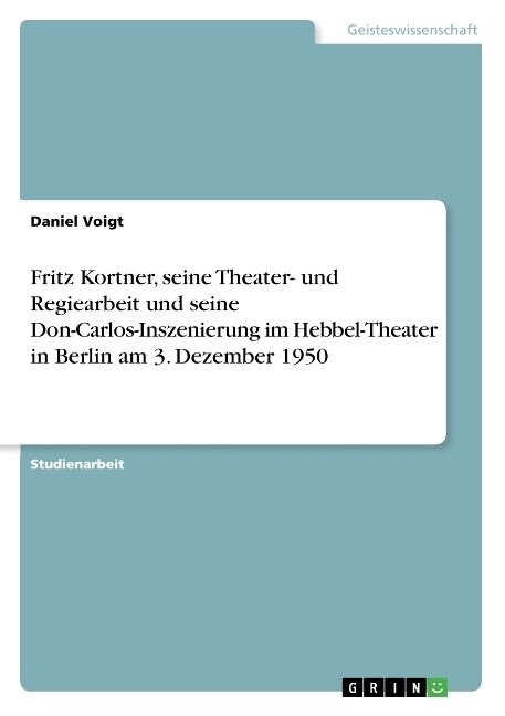 Fritz Kortner, Seine Theater- Und Regiearbeit Und Seine Don-Carlos-Inszenierung Im Hebbel-Theater in Berlin Am 3. Dezember 1950 (Paperback)