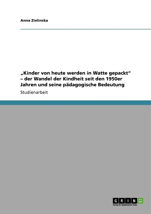 Kinder von heute werden in Watte gepackt - der Wandel der Kindheit seit den 1950er Jahren und seine p?agogische Bedeutung (Paperback)