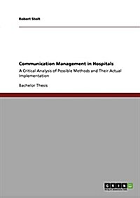 Communication Management in Hospitals: A Critical Analysis of Possible Methods and Their Actual Implementation (Paperback)