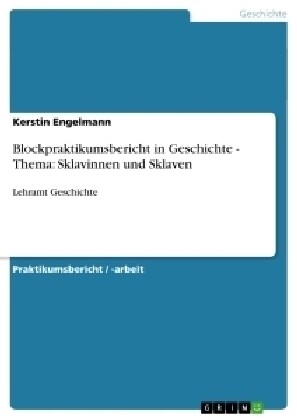 Blockpraktikumsbericht in Geschichte - Thema: Sklavinnen und Sklaven: Lehramt Geschichte (Paperback)