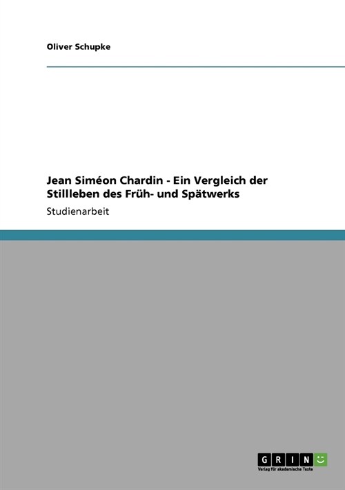 Jean Sim?n Chardin - Ein Vergleich der Stillleben des Fr?- und Sp?werks (Paperback)