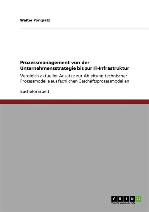 Prozessmanagement von der Unternehmensstrategie bis zur IT-Infrastruktur: Vergleich aktueller Ans?ze zur Ableitung technischer Prozessmodelle aus fac (Paperback)