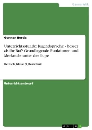 Unterrichtsstunde: Jugendsprache - besser als ihr Ruf? Grundlegende Funktionen und Merkmale unter der Lupe: Deutsch, Klasse 9, Realschule (Paperback)