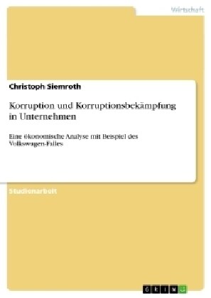 Korruption und Korruptionsbek?pfung in Unternehmen: Eine ?onomische Analyse mit Beispiel des Volkswagen-Falles (Paperback)