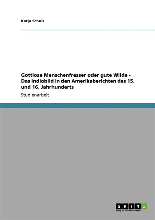 Gottlose Menschenfresser Oder Gute Wilde - Das Indiobild in Den Amerikaberichten Des 15. Und 16. Jahrhunderts (Paperback)