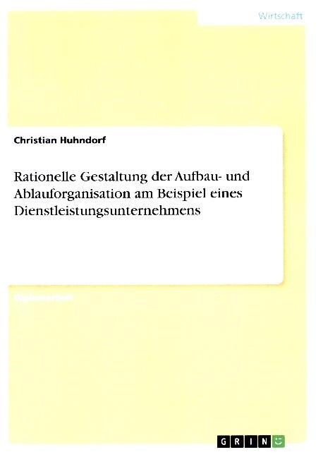 Rationelle Gestaltung Der Aufbau- Und Ablauforganisation Am Beispiel Eines Dienstleistungsunternehmens (Paperback)