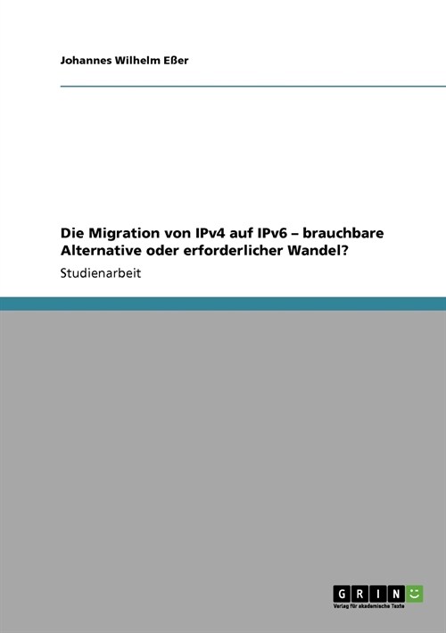 Die Migration Von Ipv4 Auf Ipv6 - Brauchbare Alternative Oder Erforderlicher Wandel? (Paperback)