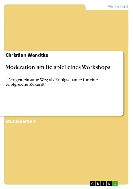 Moderation am Beispiel eines Workshops: Der gemeinsame Weg als Erfolgschance f? eine erfolgreiche Zukunft (Paperback)