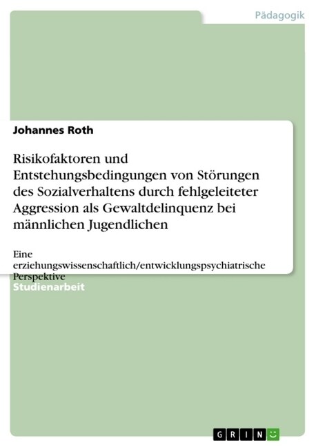 Risikofaktoren und Entstehungsbedingungen von St?ungen des Sozialverhaltens durch fehlgeleiteter Aggression als Gewaltdelinquenz bei m?nlichen Jugen (Paperback)