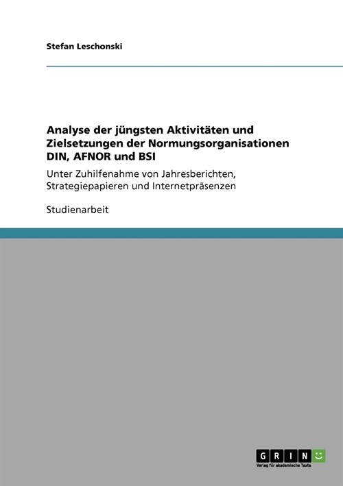 Analyse der j?gsten Aktivit?en und Zielsetzungen der Normungsorganisationen DIN, AFNOR und BSI: Unter Zuhilfenahme von Jahresberichten, Strategiepap (Paperback)