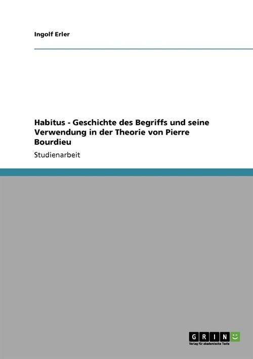 Habitus - Geschichte Des Begriffs Und Seine Verwendung in Der Theorie Von Pierre Bourdieu (Paperback)