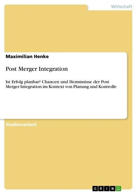 Post Merger Integration: Ist Erfolg planbar? Chancen und Hemmnisse der Post Merger Integration im Kontext von Planung und Kontrolle (Paperback)