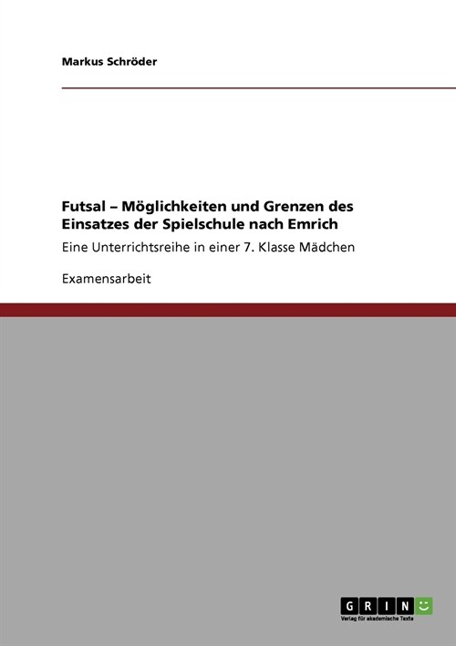 Futsal - M?lichkeiten und Grenzen des Einsatzes der Spielschule nach Emrich: Eine Unterrichtsreihe in einer 7. Klasse M?chen (Paperback)