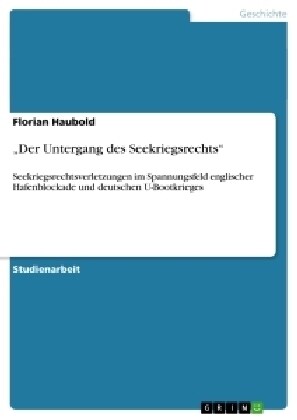 Der Untergang des Seekriegsrechts: Seekriegsrechtsverletzungen im Spannungsfeld englischer Hafenblockade und deutschen U-Bootkrieges (Paperback)