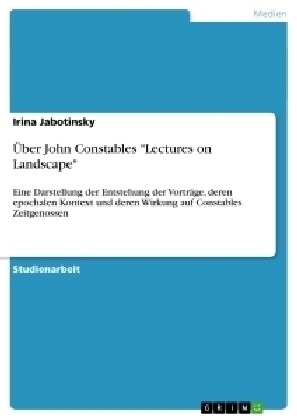 ?er John Constables Lectures on Landscape: Eine Darstellung der Entstehung der Vortr?e, deren epochalen Kontext und deren Wirkung auf Constables Zei (Paperback)