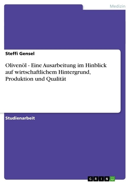 Olivenol - Eine Ausarbeitung Im Hinblick Auf Wirtschaftlichem Hintergrund, Produktion Und Qualitat (Paperback)