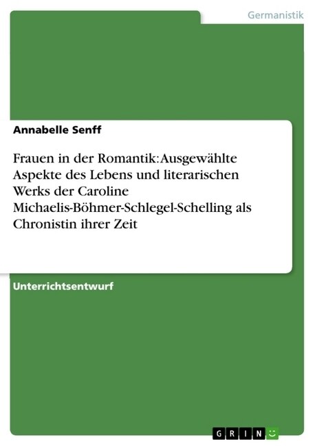 Frauen in der Romantik: Ausgew?lte Aspekte des Lebens und literarischen Werks der Caroline Michaelis-B?mer-Schlegel-Schelling als Chronistin (Paperback)