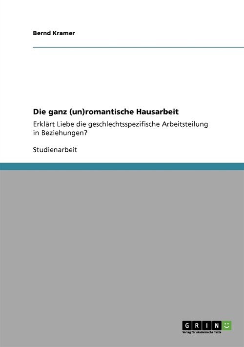 Die ganz (un)romantische Hausarbeit: Erkl?t Liebe die geschlechtsspezifische Arbeitsteilung in Beziehungen? (Paperback)