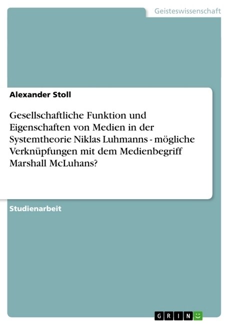 Gesellschaftliche Funktion und Eigenschaften von Medien in der Systemtheorie Niklas Luhmanns - m?liche Verkn?fungen mit dem Medienbegriff Marshall M (Paperback)