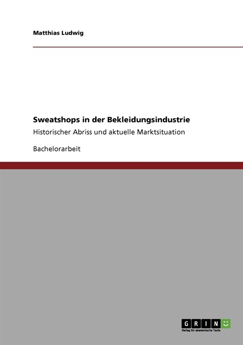 Sweatshops in der Bekleidungsindustrie: Historischer Abriss und aktuelle Marktsituation (Paperback)