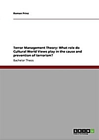 Terror Management Theory: What Role Do Cultural World Views Play in the Cause and Prevention of Terrorism? (Paperback)
