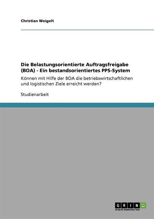 Die Belastungsorientierte Auftragsfreigabe (BOA) - Ein bestandsorientiertes PPS-System: K?nen mit Hilfe der BOA die betriebswirtschaftlichen und logi (Paperback)